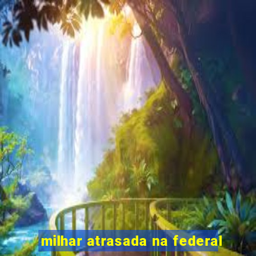 milhar atrasada na federal